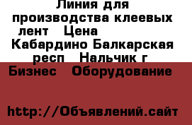 Линия для производства клеевых лент › Цена ­ 5 000 000 - Кабардино-Балкарская респ., Нальчик г. Бизнес » Оборудование   